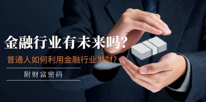 某付费文章:金融行业有未来吗?普通人如何利用金融行业发财?(附财富密码)网赚项目-副业赚钱-互联网创业-资源整合众享汇研习社