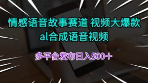 情感语音故事赛道 视频大爆款 al合成语音视频多平台发布日入500＋网赚项目-副业赚钱-互联网创业-资源整合众享汇研习社