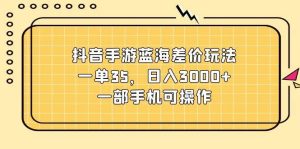 抖音手游蓝海差价玩法,一单35,日入3000+,一部手机可操作网赚项目-副业赚钱-互联网创业-资源整合众享汇研习社