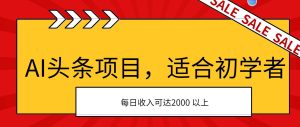 AI头条项目，适合初学者，次日开始盈利，每日收入可达2000元以上网赚项目-副业赚钱-互联网创业-资源整合众享汇研习社