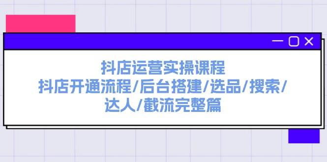 抖店运营实操课程：抖店开通流程/后台搭建/选品/搜索/达人/截流完整篇网赚项目-副业赚钱-互联网创业-资源整合众享汇研习社