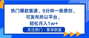 热门爆款赛道,5分钟一条原创,可发布所以平台, 轻松月入1w+网赚项目-副业赚钱-互联网创业-资源整合众享汇研习社