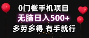 0门槛手机项目，无脑日入500+，多劳多得，有手就行网赚项目-副业赚钱-互联网创业-资源整合众享汇研习社