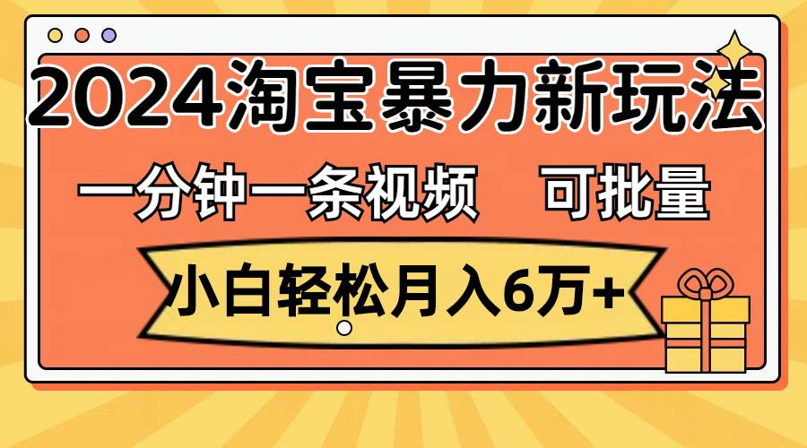 一分钟一条视频,小白轻松月入6万+,2024淘宝暴力新玩法,可批量放大收益网赚项目-副业赚钱-互联网创业-资源整合众享汇研习社