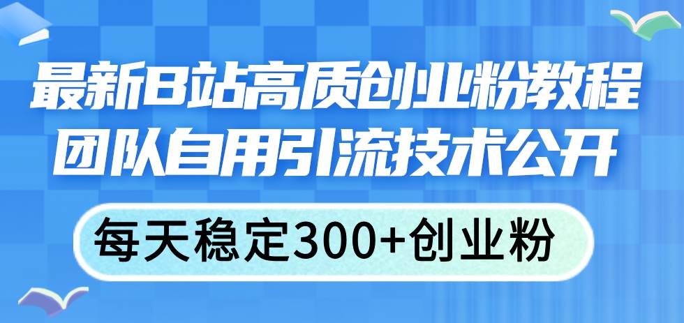 最新B站高质创业粉教程，团队自用引流技术公开网赚项目-副业赚钱-互联网创业-资源整合众享汇研习社