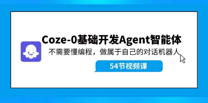 Coze-0基础开发 Agent智能体教程：不需要懂编程，做属于自己的对话机器人网赚项目-副业赚钱-互联网创业-资源整合众享汇研习社