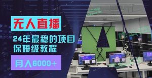 24年最稳项目“无人直播”玩法,每月躺赚6000+,有手就会,新手福音网赚项目-副业赚钱-互联网创业-资源整合众享汇研习社