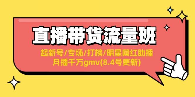 直播带货流量班：起新号/专场/打榜/明星网红助播/月播千万gmv(8.4号更新)网赚项目-副业赚钱-互联网创业-资源整合众享汇研习社
