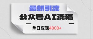 公众号ai洗稿，最新引流创业粉，单日引流200+，日变现4000+网赚项目-副业赚钱-互联网创业-资源整合众享汇研习社