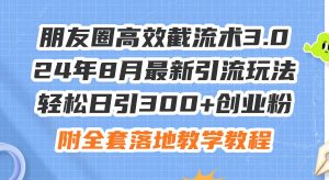 朋友圈高效截流术3.0，24年8月最新引流玩法，轻松日引300+创业粉，附全…网赚项目-副业赚钱-互联网创业-资源整合众享汇研习社