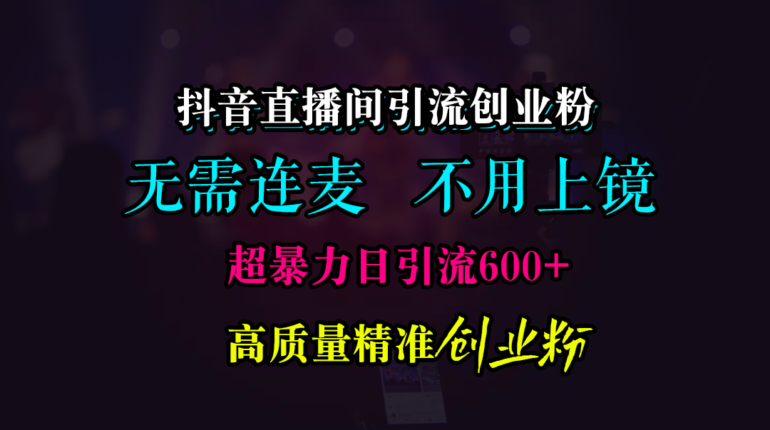 抖音直播间引流创业粉，无需连麦、无需上镜，超暴力日引流600+高质量精准创业粉网赚项目-副业赚钱-互联网创业-资源整合众享汇研习社