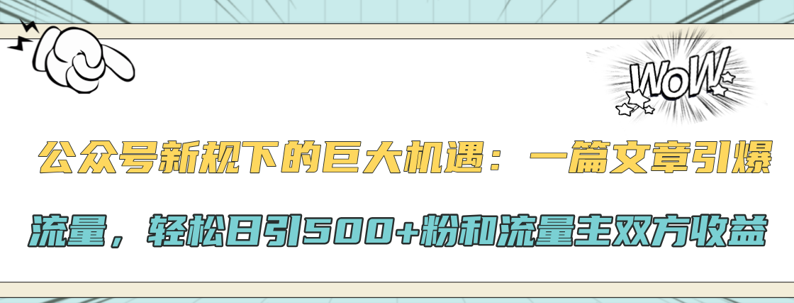 公众号新规下的巨大机遇:轻松日引500+粉和流量主双方收益,一篇文章引爆流量网赚项目-副业赚钱-互联网创业-资源整合众享汇研习社