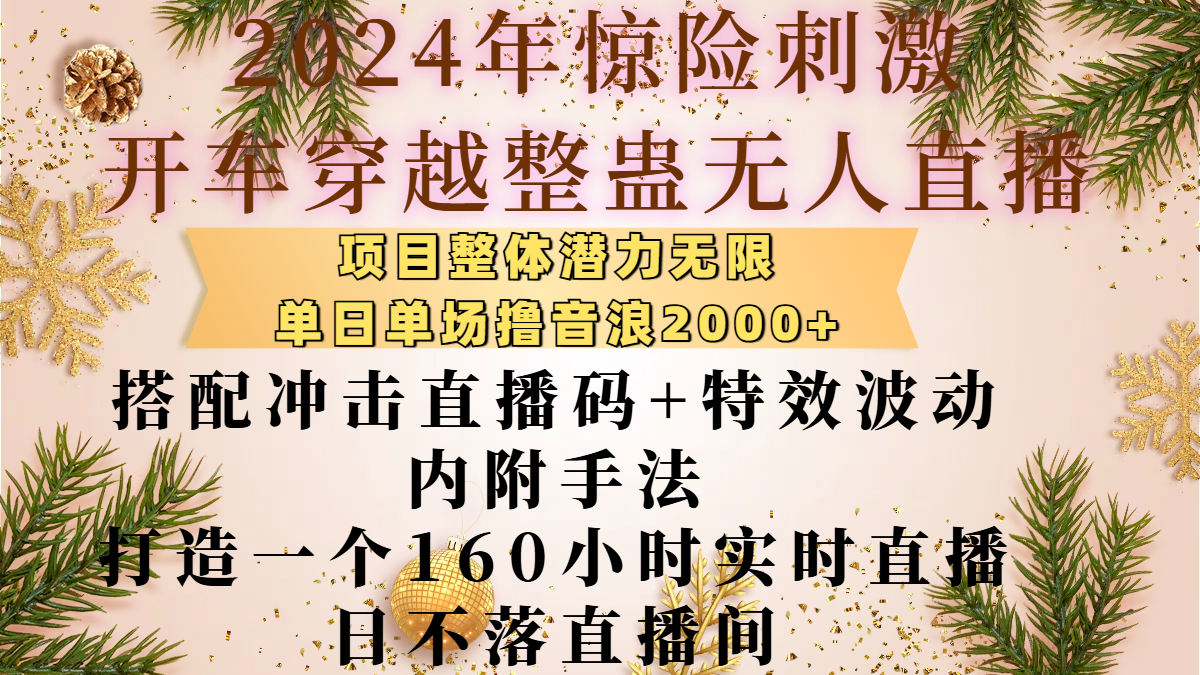 2024年惊险刺激开车穿越整蛊无人直播,项目整体也是潜力无限,单日单场撸音浪2000+,搭配冲击直播码+特效波动的内附手法,打造一个160小时实时直播日不落直播间网赚项目-副业赚钱-互联网创业-资源整合众享汇研习社