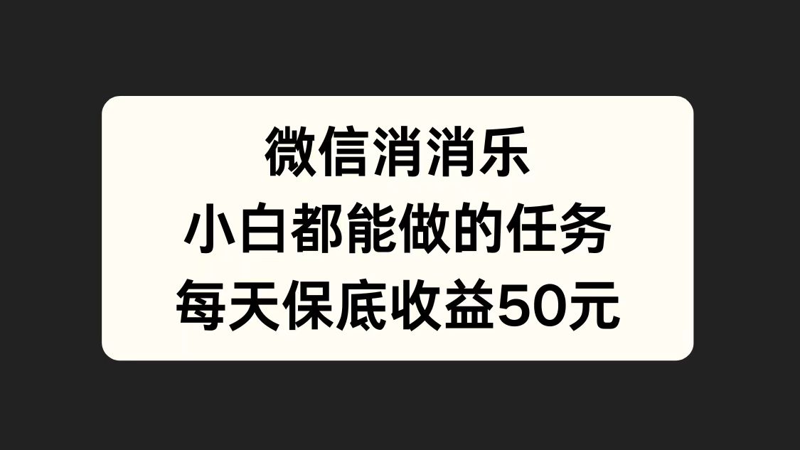微信消一消，小白都能做的任务，每天收益保底50元网赚项目-副业赚钱-互联网创业-资源整合众享汇研习社