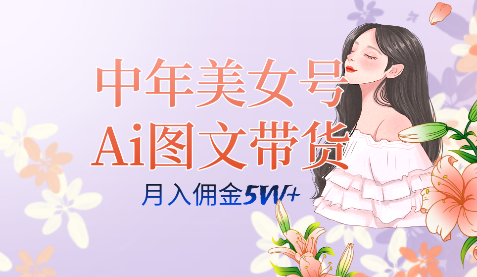 图片[1]网赚项目-副业赚钱-互联网创业-资源整合中年美女号ai图文带货3.0玩法，单号月入五位数，可多账号矩阵，全AI创作网赚项目-副业赚钱-互联网创业-资源整合众享汇研习社
