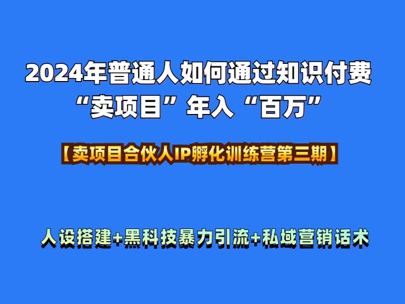 2024年普通人如何通过知识付费“卖项目”年入“百万”人设搭建-黑科技暴力引流-全流程网赚项目-副业赚钱-互联网创业-资源整合众享汇研习社