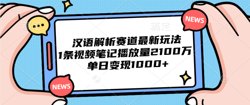 汉语解析赛道最新玩法,1条视频笔记播放量2100万,单日变现1000+网赚项目-副业赚钱-互联网创业-资源整合众享汇研习社