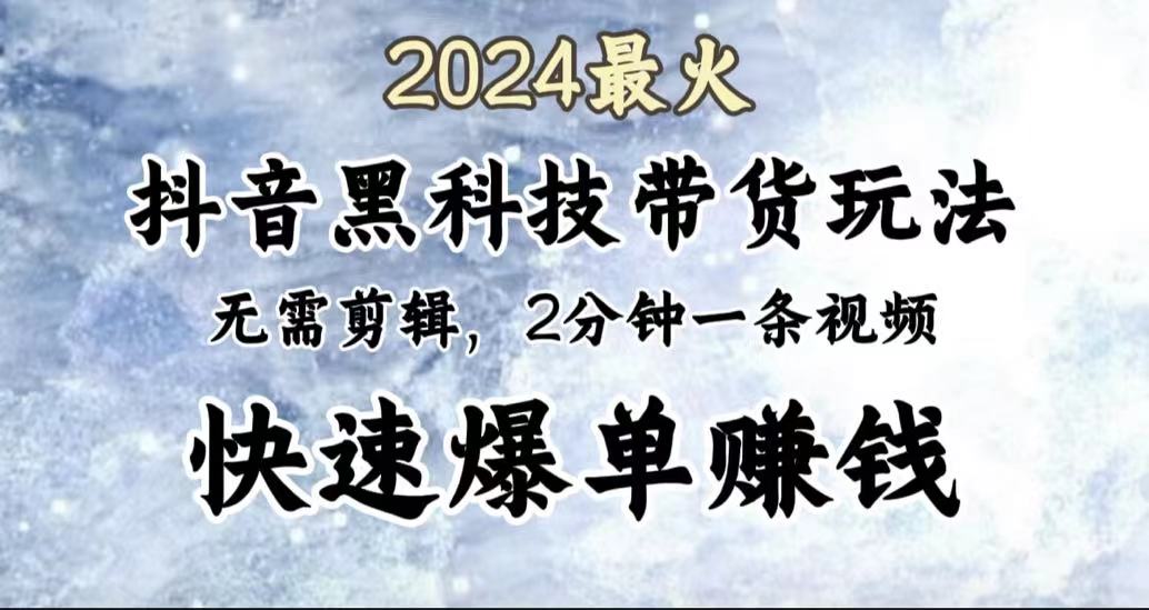 2024最火，抖音黑科技带货玩法，无需剪辑基础，2分钟一条作品，快速爆单网赚项目-副业赚钱-互联网创业-资源整合众享汇研习社