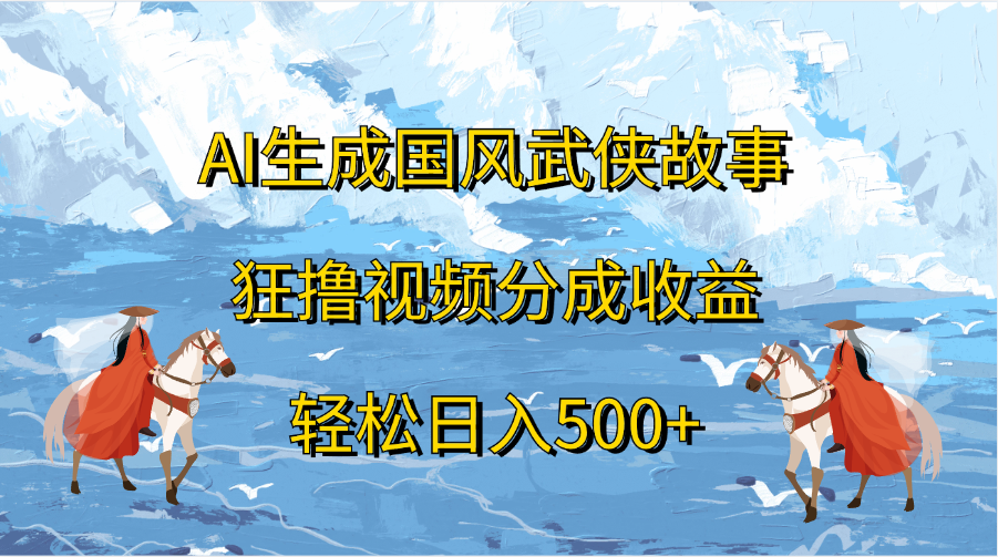 AI生成国风武侠故事,狂撸视频分成收益,轻松日入500+网赚项目-副业赚钱-互联网创业-资源整合众享汇研习社