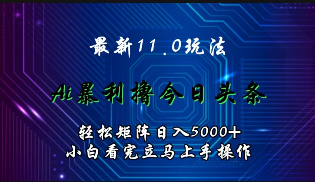 最新11.0玩法 AI辅助撸今日头条轻松实现矩阵日入5000+小白看完即可上手矩阵操作网赚项目-副业赚钱-互联网创业-资源整合众享汇研习社