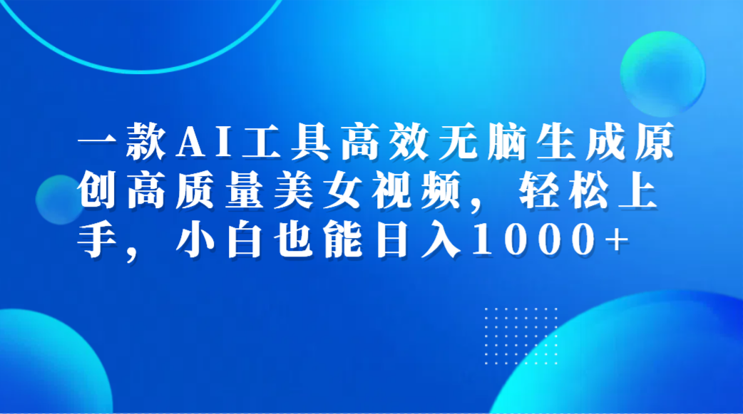 一款AI工具高效无脑生成原创高质量美女视频,轻松上手,小白也能日入1000+网赚项目-副业赚钱-互联网创业-资源整合众享汇研习社