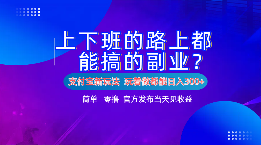 支付宝新项目！上下班的路上都能搞米的副业！简单日入300+网赚项目-副业赚钱-互联网创业-资源整合众享汇研习社