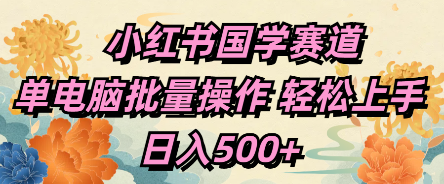 小红书国学赛道 单电脑批量操作 轻松上手 日入500+网赚项目-副业赚钱-互联网创业-资源整合众享汇研习社