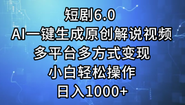 一键生成原创解说视频I，短剧6.0 AI，小白轻松操作，日入1000+，多平台多方式变现网赚项目-副业赚钱-互联网创业-资源整合众享汇研习社