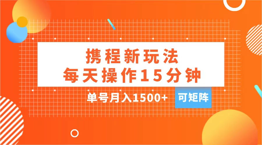 玩赚携程APP,每天简单操作15分钟,单号月入1500+,可矩阵网赚项目-副业赚钱-互联网创业-资源整合众享汇研习社