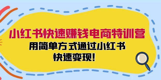 小红书快速赚钱电商特训营：用简单方式通过小红书快速变现！网赚项目-副业赚钱-互联网创业-资源整合众享汇研习社