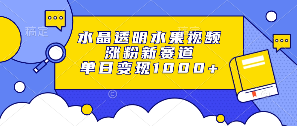 水晶透明水果视频，涨粉新赛道，单日变现1000+网赚项目-副业赚钱-互联网创业-资源整合众享汇研习社