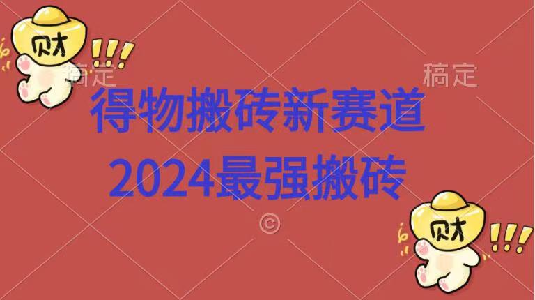 得物搬砖新赛道.2024最强搬砖网赚项目-副业赚钱-互联网创业-资源整合众享汇研习社
