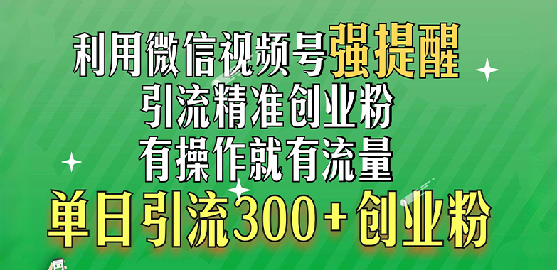 利用微信视频号“强提醒”功能，引流精准创业粉，有操作就有流量，单日引流300+创业粉网赚项目-副业赚钱-互联网创业-资源整合众享汇研习社