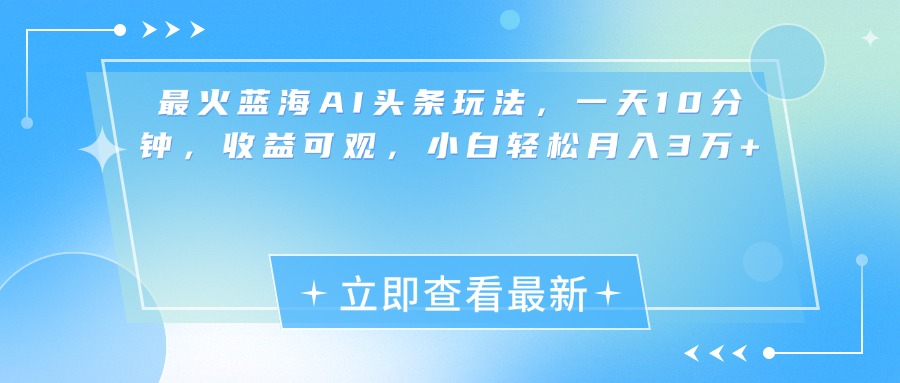 最新蓝海AI头条玩法,一天10分钟,收益可观,小白轻松月入3万+网赚项目-副业赚钱-互联网创业-资源整合众享汇研习社