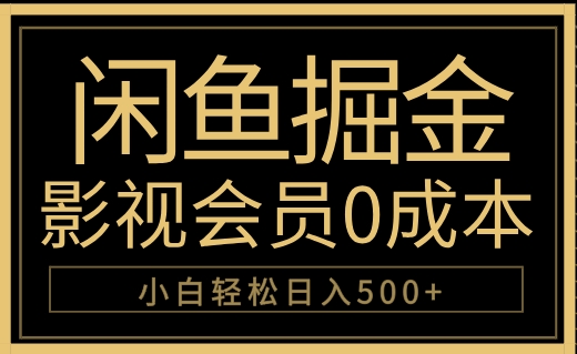 闲鱼掘金，0成本卖影视会员，轻松日入500+网赚项目-副业赚钱-互联网创业-资源整合众享汇研习社