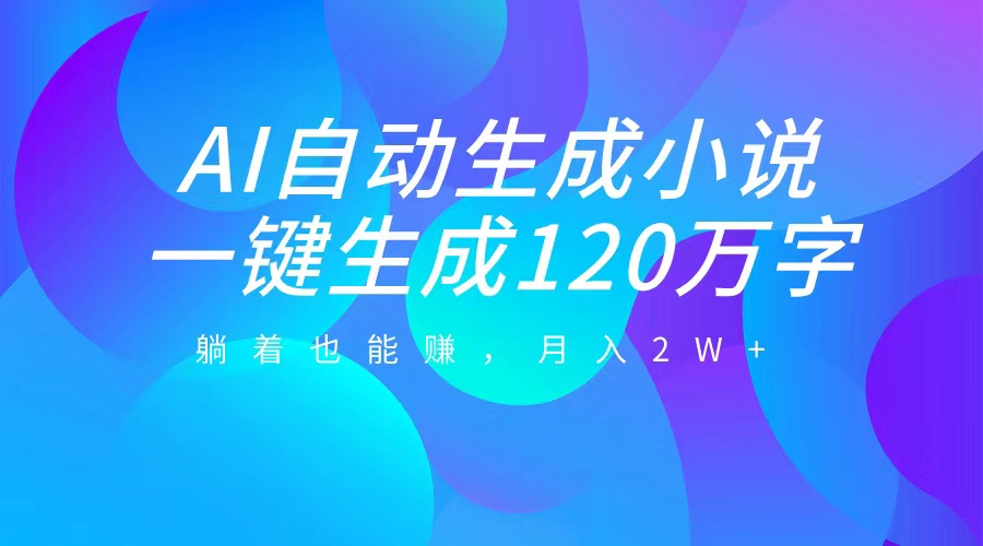 AI自动写小说,一键生成120万字,躺着也能赚,月入2W+网赚项目-副业赚钱-互联网创业-资源整合众享汇研习社