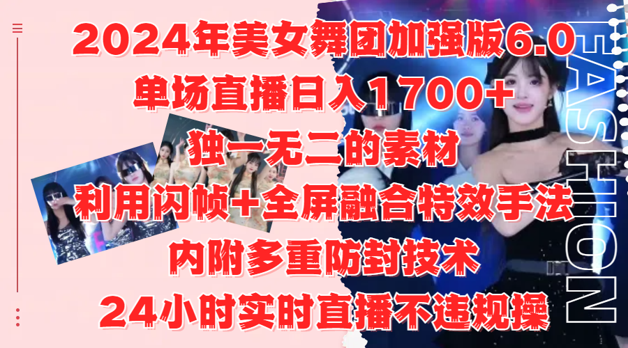 2024年美女舞团加强版6.0，单场直播日入1700+，独一无二的素材，利用闪帧+全屏融合特效手法，内附多重防封技术网赚项目-副业赚钱-互联网创业-资源整合众享汇研习社