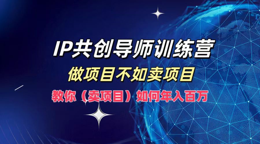 IP共创导师训练营,如何实现年入百万,做项目不如卖项目,教你(卖项目)网赚项目-副业赚钱-互联网创业-资源整合众享汇研习社