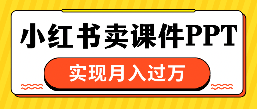小红书卖课件ppt，实现月入过万网赚项目-副业赚钱-互联网创业-资源整合众享汇研习社