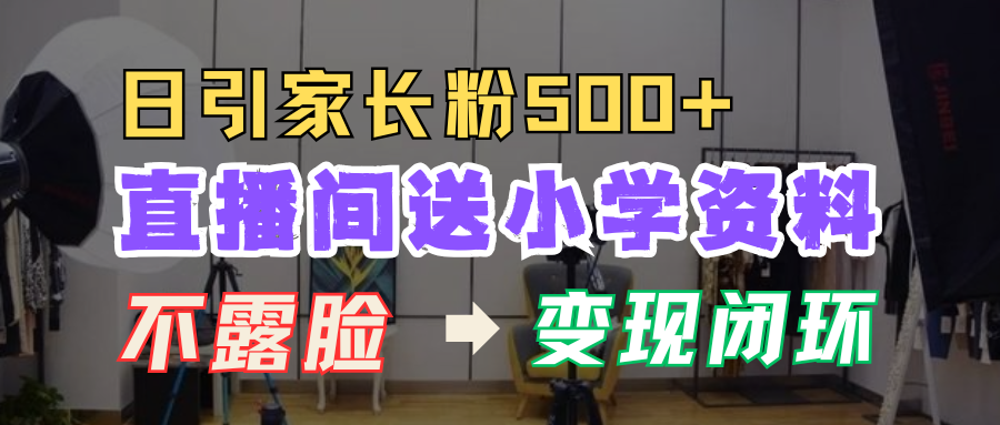 直播间送小学资料,每天引流家长粉500+,变现闭环模式!网赚项目-副业赚钱-互联网创业-资源整合众享汇研习社