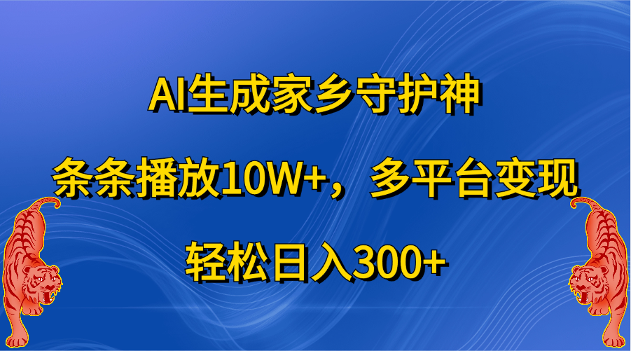 AI生成家乡守护神，条条播放10W+，轻松日入300+，多平台变现网赚项目-副业赚钱-互联网创业-资源整合众享汇研习社