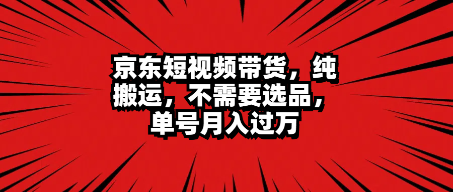 京东短视频带货，纯搬运，不需要选品，单号月入过万网赚项目-副业赚钱-互联网创业-资源整合众享汇研习社
