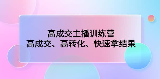 高成交主播训练营：高成交、高转化、快速拿结果网赚项目-副业赚钱-互联网创业-资源整合众享汇研习社