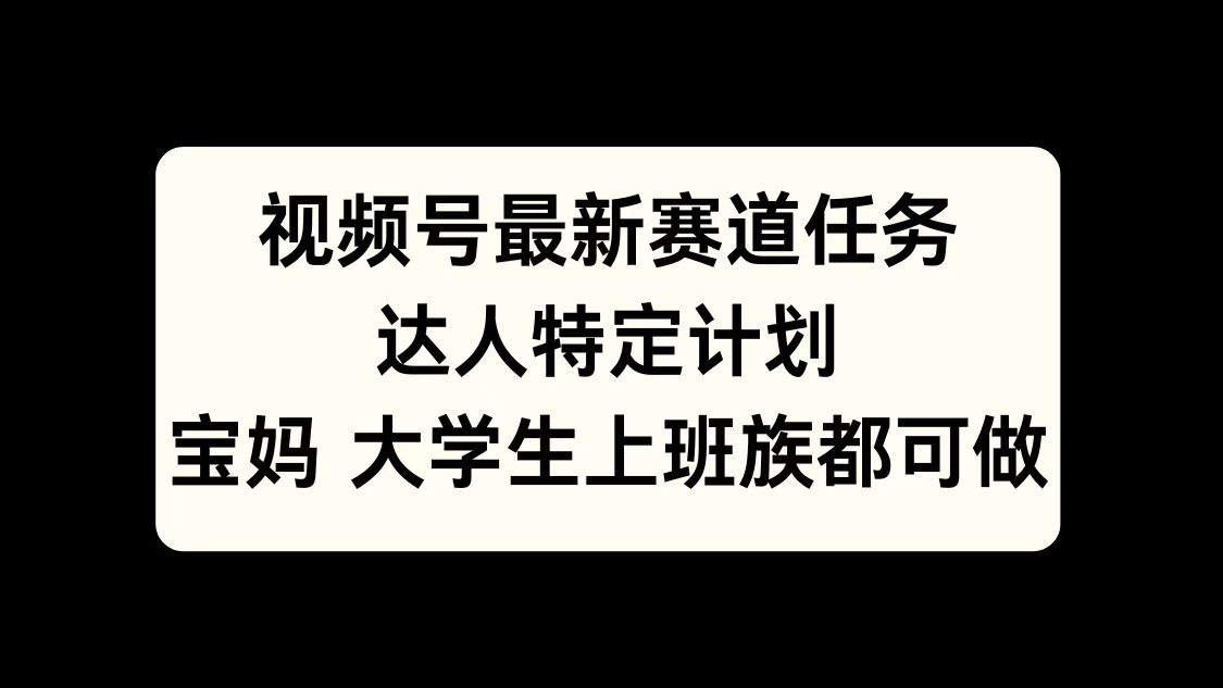 视频号最新赛道任务,达人特定计划,宝妈、大学生、上班族皆可做网赚项目-副业赚钱-互联网创业-资源整合众享汇研习社