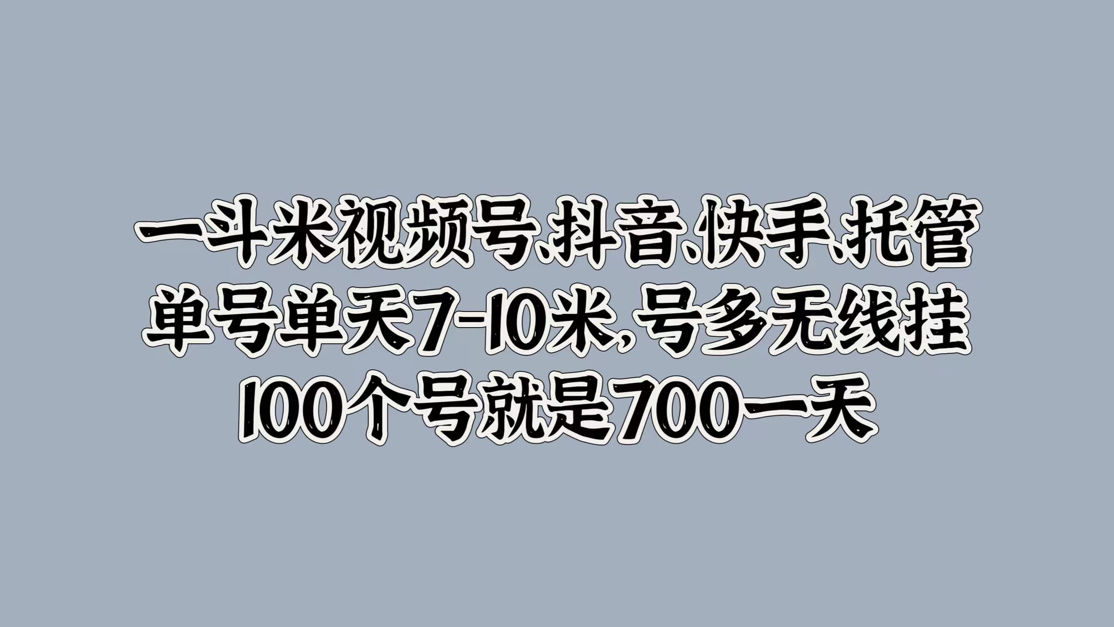 一斗米视频号、抖音、快手、托管，单号单天7-10米，号多无线挂，100个号就是700一天网赚项目-副业赚钱-互联网创业-资源整合众享汇研习社