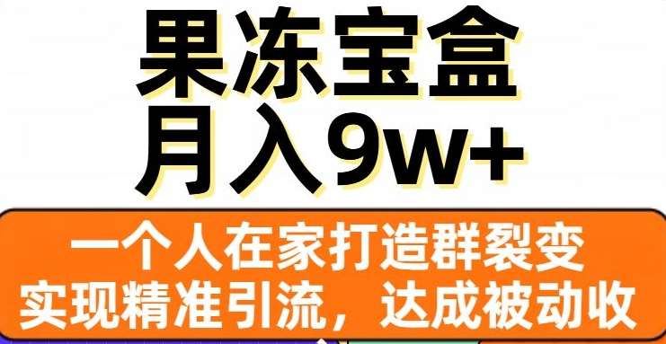 果冻宝盒，通过精准引流和裂变群，实现被动收入，日入3000+网赚项目-副业赚钱-互联网创业-资源整合众享汇研习社