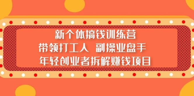 新个体搞钱训练营：带领打工人 副操业盘手 年轻创业者拆解赚钱项目网赚项目-副业赚钱-互联网创业-资源整合众享汇研习社