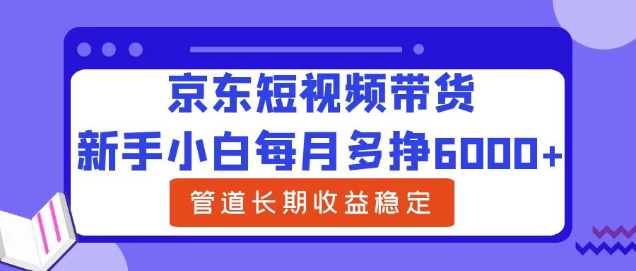 新手小白每月多挣6000+京东短视频带货,可管道长期稳定收益网赚项目-副业赚钱-互联网创业-资源整合众享汇研习社