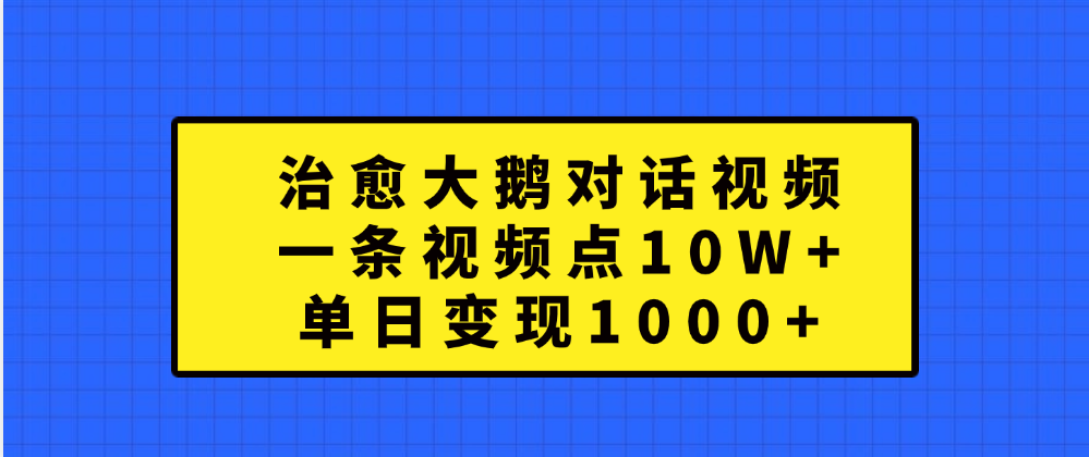 治愈大鹅对话一条视频点赞 10W+,单日变现1000+网赚项目-副业赚钱-互联网创业-资源整合众享汇研习社
