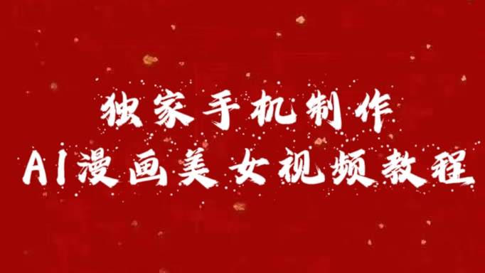 独家手机制作AI漫画美女视频,外面卖1280的保姆级教程网赚项目-副业赚钱-互联网创业-资源整合众享汇研习社